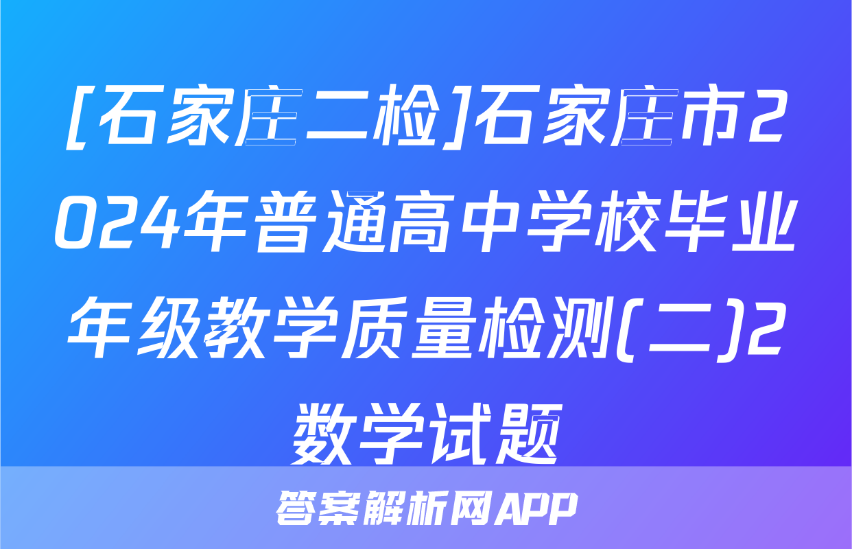 [石家庄二检]石家庄市2024年普通高中学校毕业年级教学质量检测(二)2数学试题