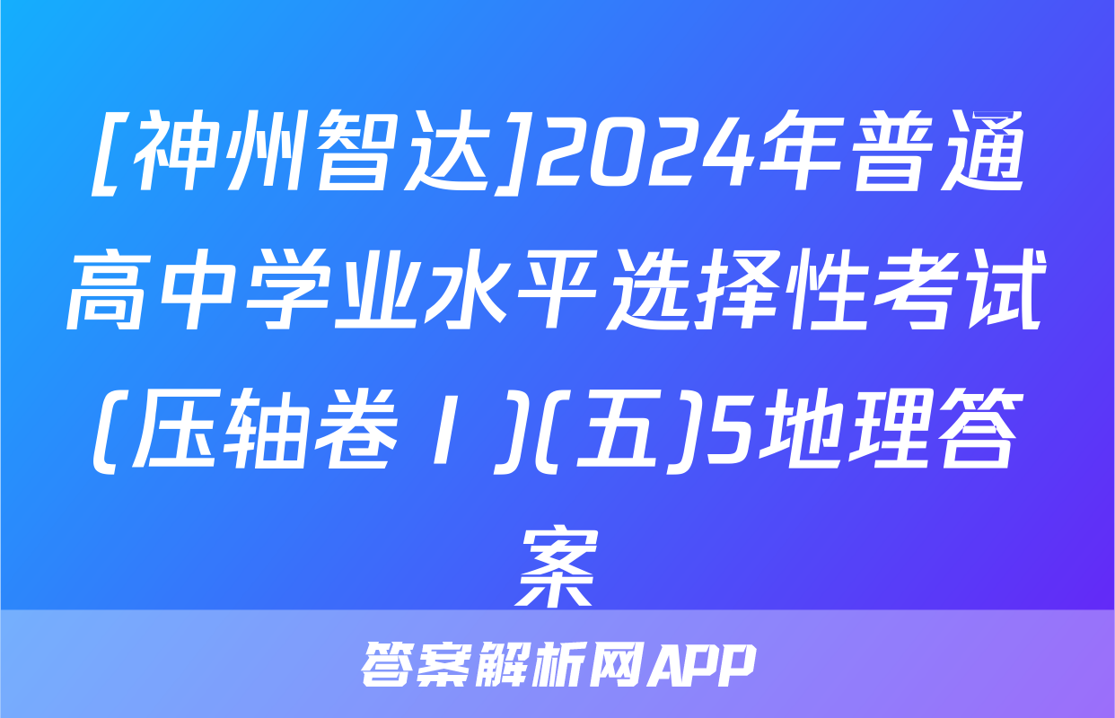 [神州智达]2024年普通高中学业水平选择性考试(压轴卷Ⅰ)(五)5地理答案