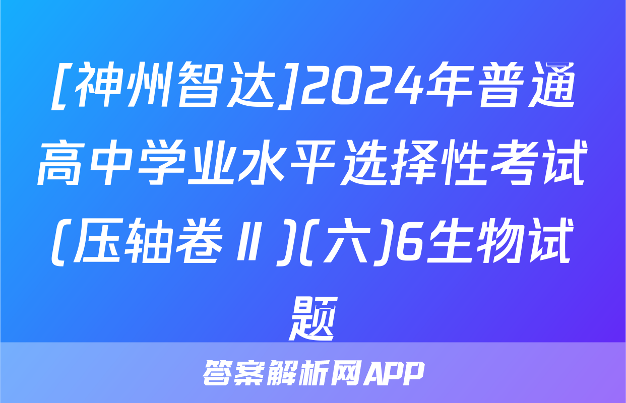 [神州智达]2024年普通高中学业水平选择性考试(压轴卷Ⅱ)(六)6生物试题