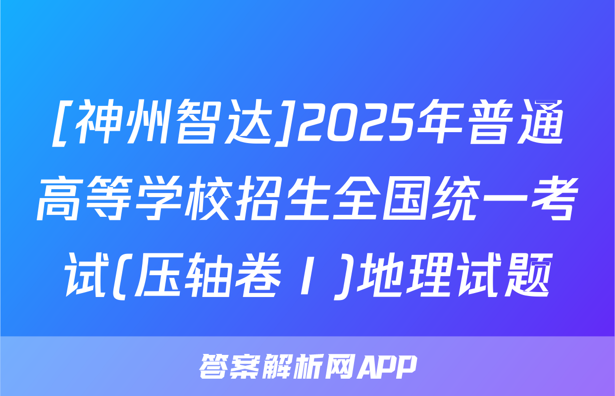 [神州智达]2025年普通高等学校招生全国统一考试(压轴卷Ⅰ)地理试题