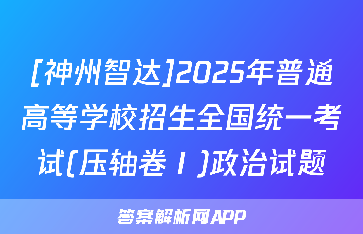 [神州智达]2025年普通高等学校招生全国统一考试(压轴卷Ⅰ)政治试题