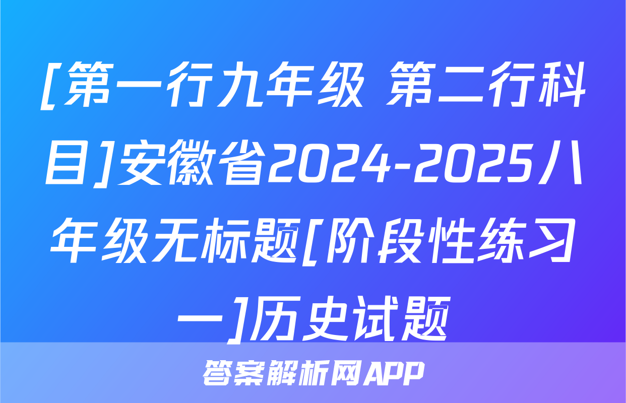 [第一行九年级 第二行科目]安徽省2024-2025八年级无标题[阶段性练习一]历史试题