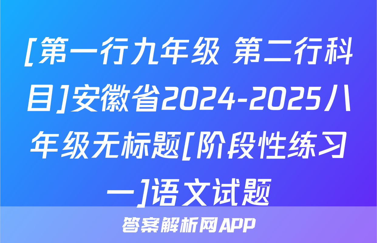 [第一行九年级 第二行科目]安徽省2024-2025八年级无标题[阶段性练习一]语文试题