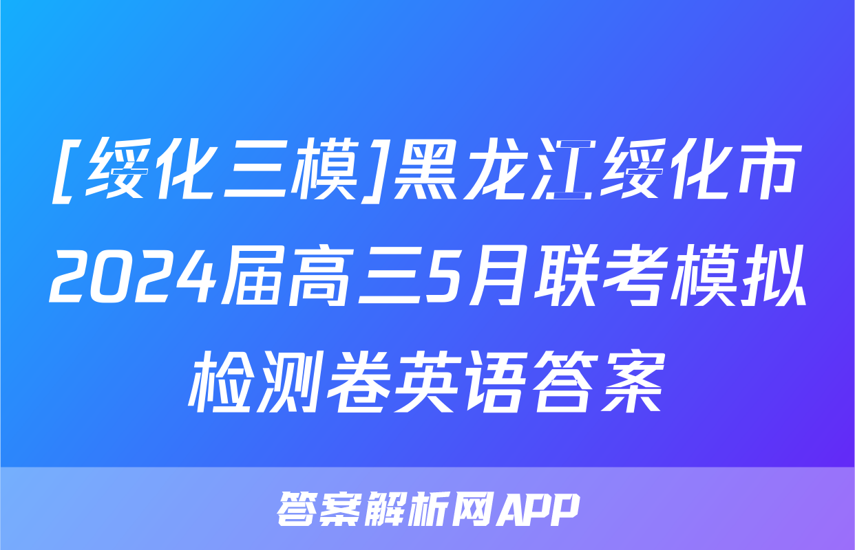 [绥化三模]黑龙江绥化市2024届高三5月联考模拟检测卷英语答案
