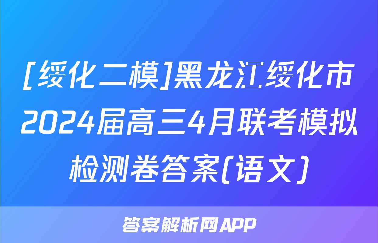 [绥化二模]黑龙江绥化市2024届高三4月联考模拟检测卷答案(语文)