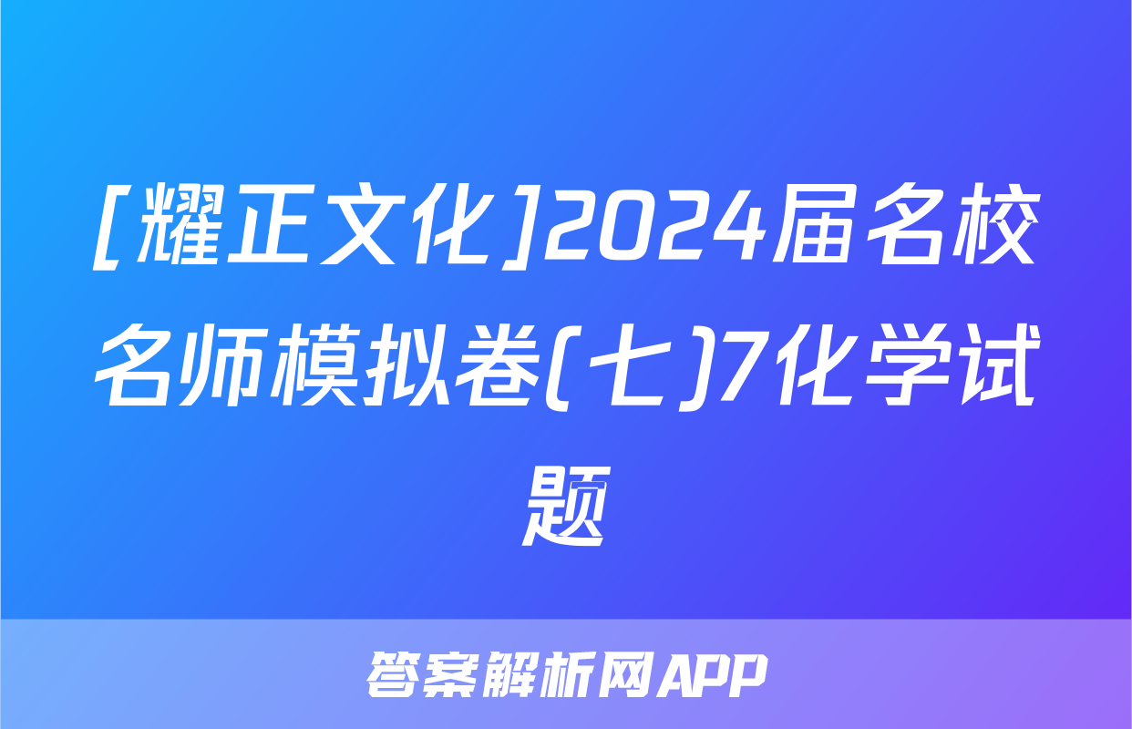[耀正文化]2024届名校名师模拟卷(七)7化学试题