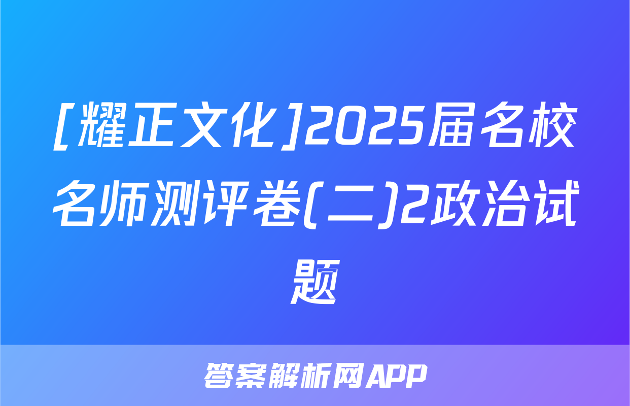 [耀正文化]2025届名校名师测评卷(二)2政治试题