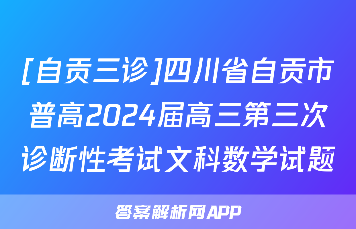 [自贡三诊]四川省自贡市普高2024届高三第三次诊断性考试文科数学试题