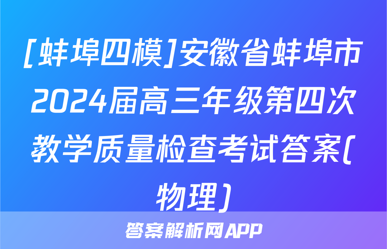 [蚌埠四模]安徽省蚌埠市2024届高三年级第四次教学质量检查考试答案(物理)