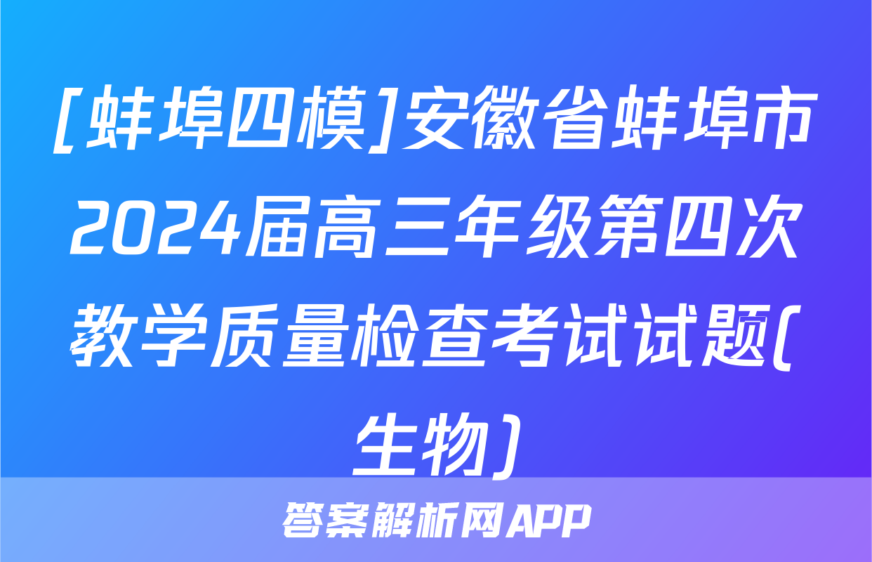 [蚌埠四模]安徽省蚌埠市2024届高三年级第四次教学质量检查考试试题(生物)