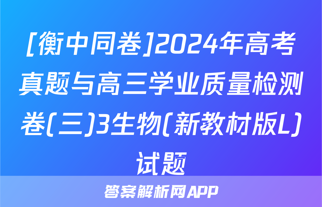 [衡中同卷]2024年高考真题与高三学业质量检测卷(三)3生物(新教材版L)试题