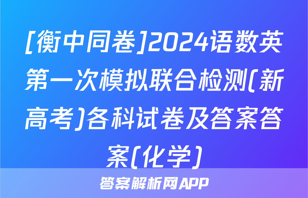 [衡中同卷]2024语数英第一次模拟联合检测(新高考)各科试卷及答案答案(化学)