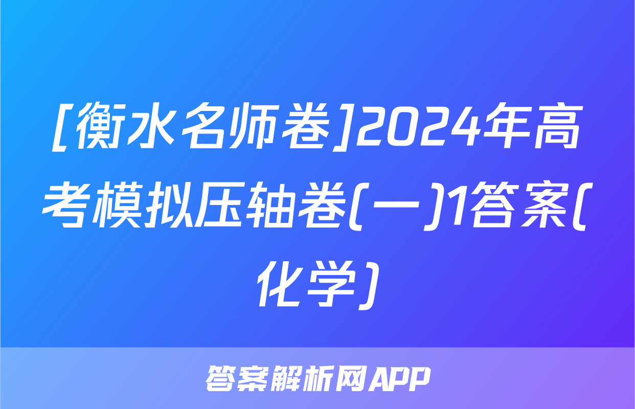 [衡水名师卷]2024年高考模拟压轴卷(一)1答案(化学)