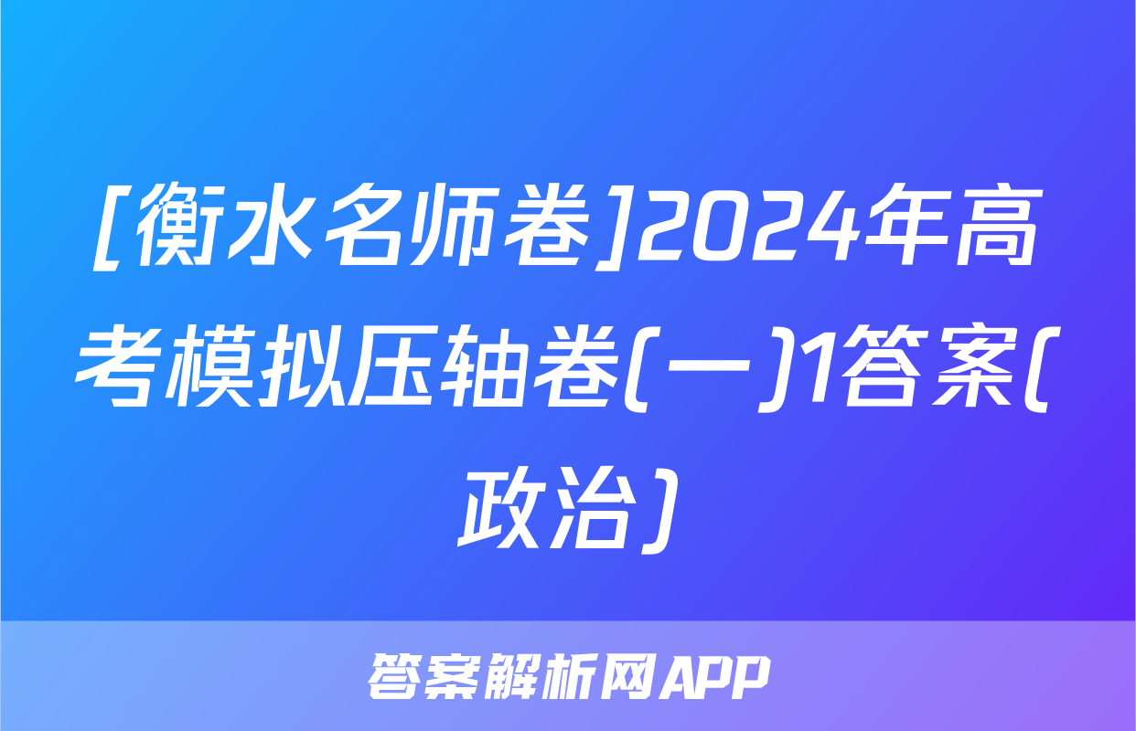 [衡水名师卷]2024年高考模拟压轴卷(一)1答案(政治)