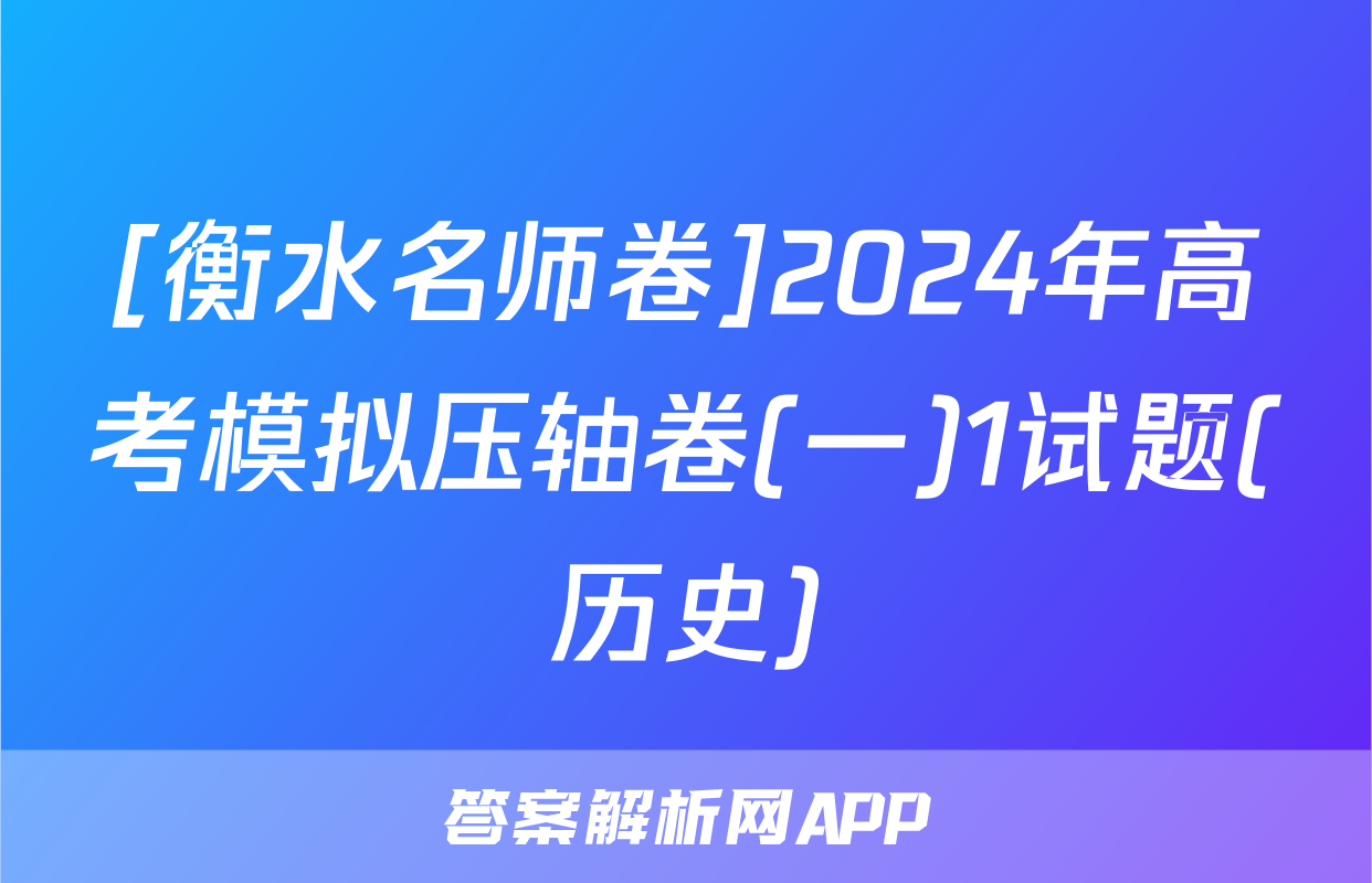 [衡水名师卷]2024年高考模拟压轴卷(一)1试题(历史)