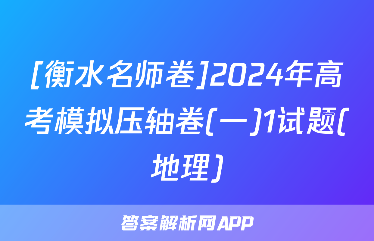 [衡水名师卷]2024年高考模拟压轴卷(一)1试题(地理)