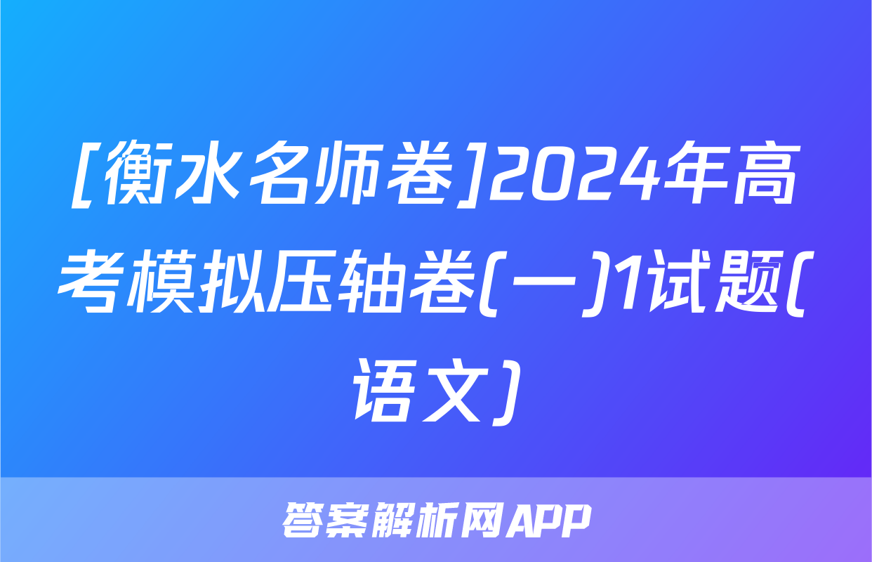 [衡水名师卷]2024年高考模拟压轴卷(一)1试题(语文)