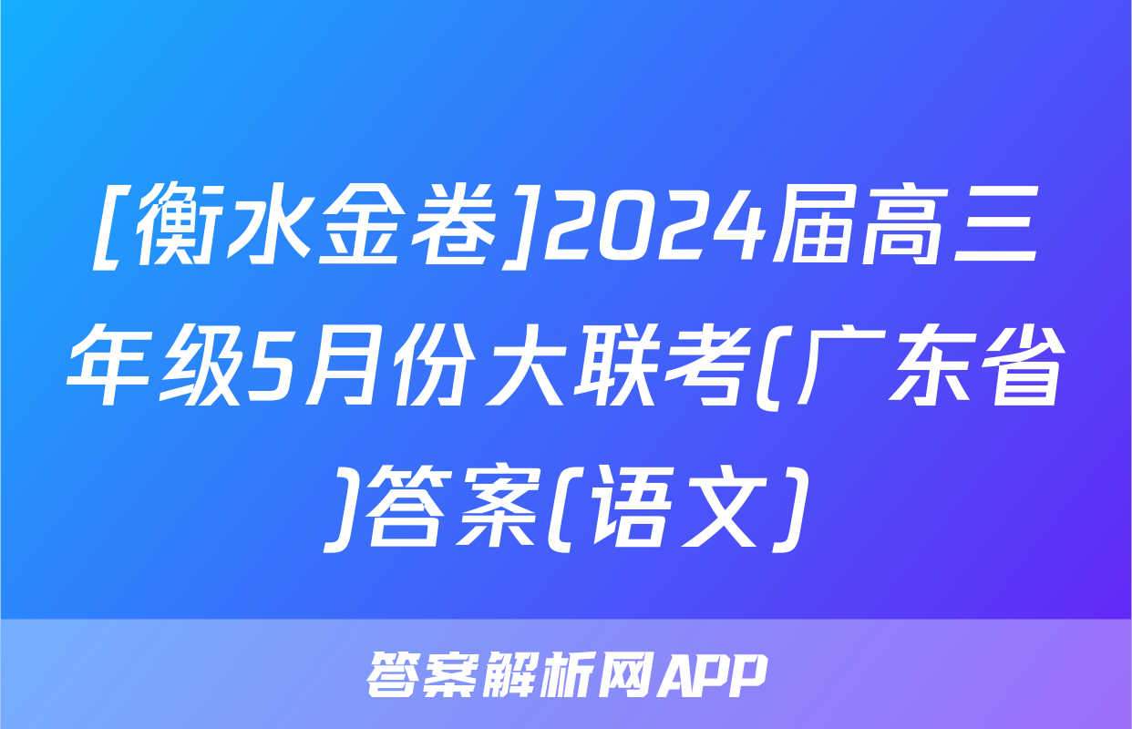 [衡水金卷]2024届高三年级5月份大联考(广东省)答案(语文)