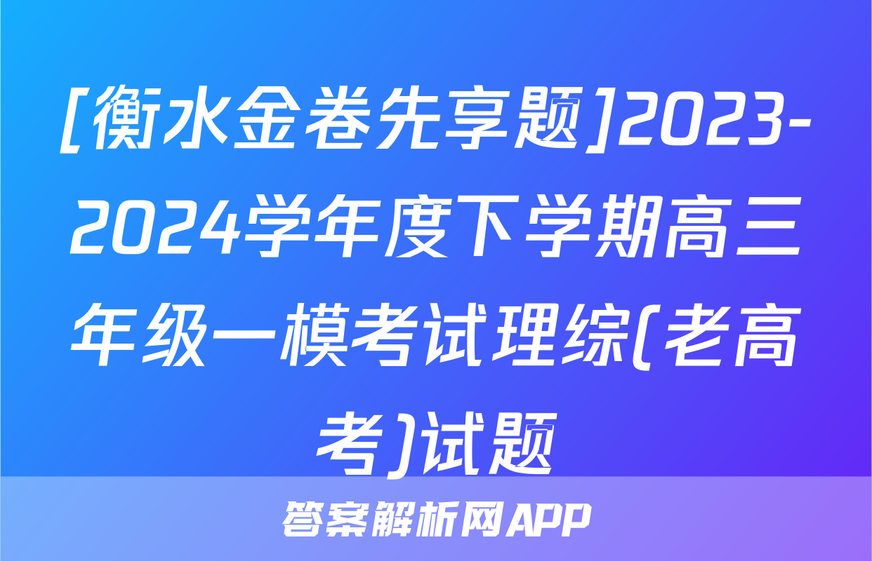 [衡水金卷先享题]2023-2024学年度下学期高三年级一模考试理综(老高考)试题