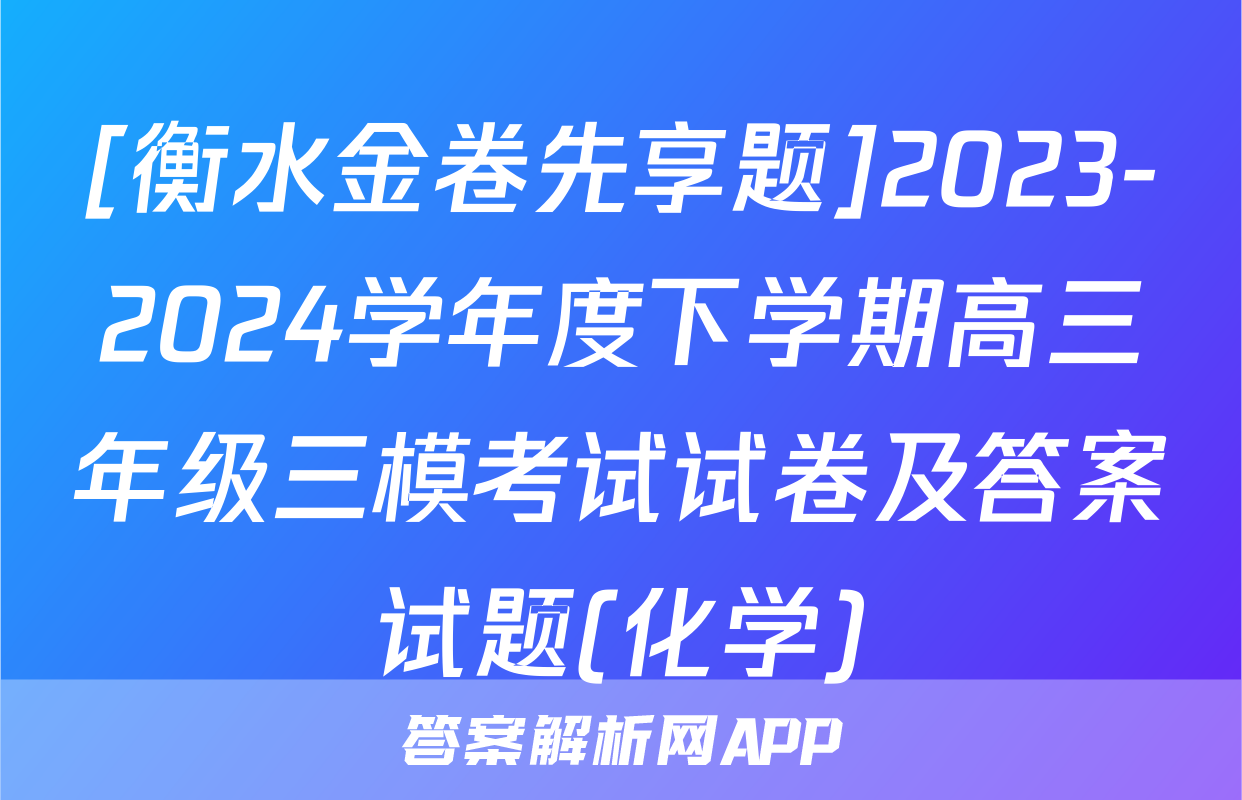 [衡水金卷先享题]2023-2024学年度下学期高三年级三模考试试卷及答案试题(化学)