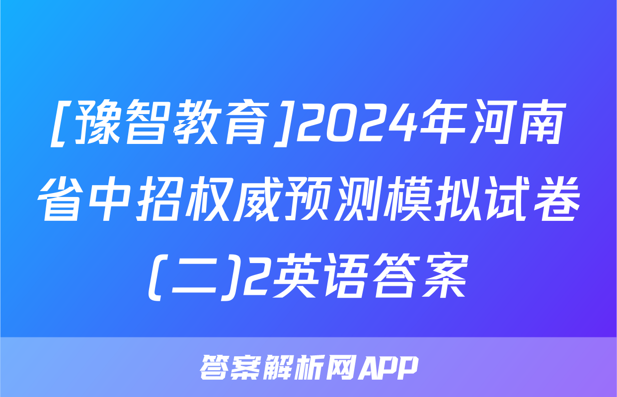 [豫智教育]2024年河南省中招权威预测模拟试卷(二)2英语答案