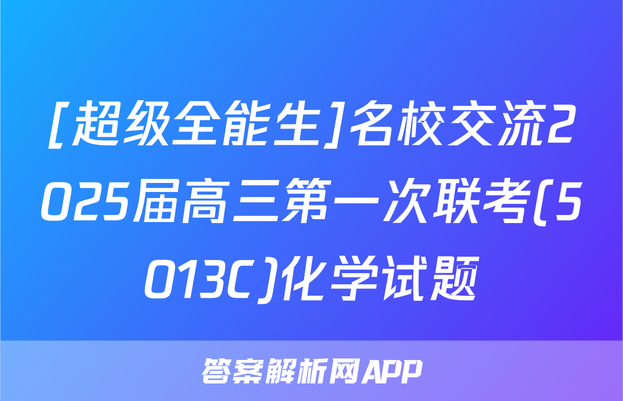 [超级全能生]名校交流2025届高三第一次联考(5013C)化学试题