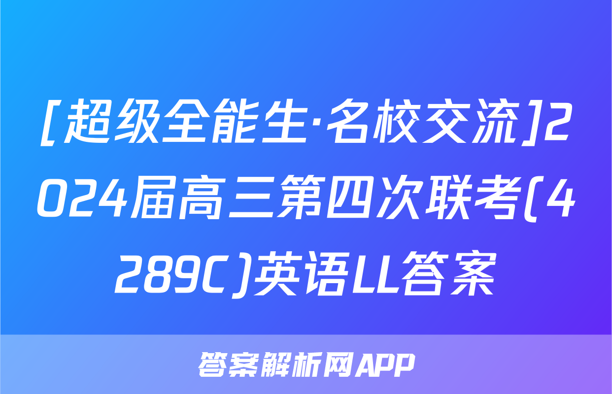 [超级全能生·名校交流]2024届高三第四次联考(4289C)英语LL答案