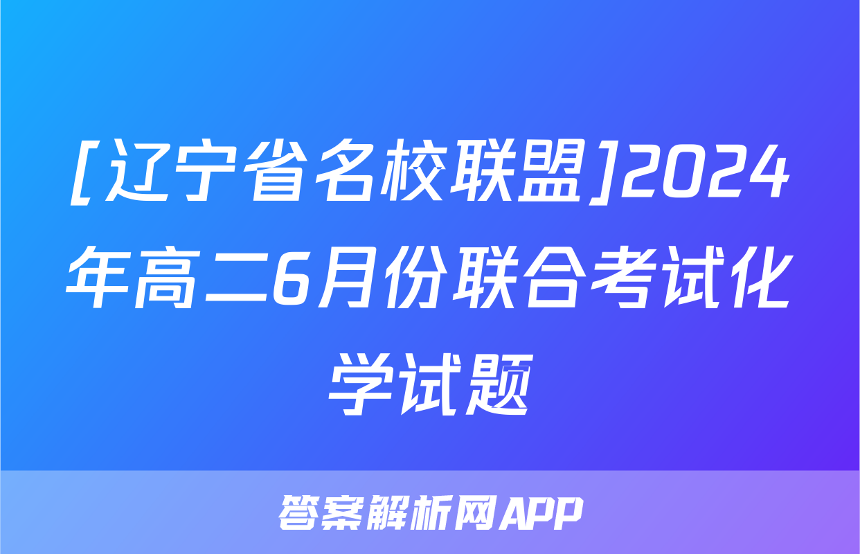 [辽宁省名校联盟]2024年高二6月份联合考试化学试题
