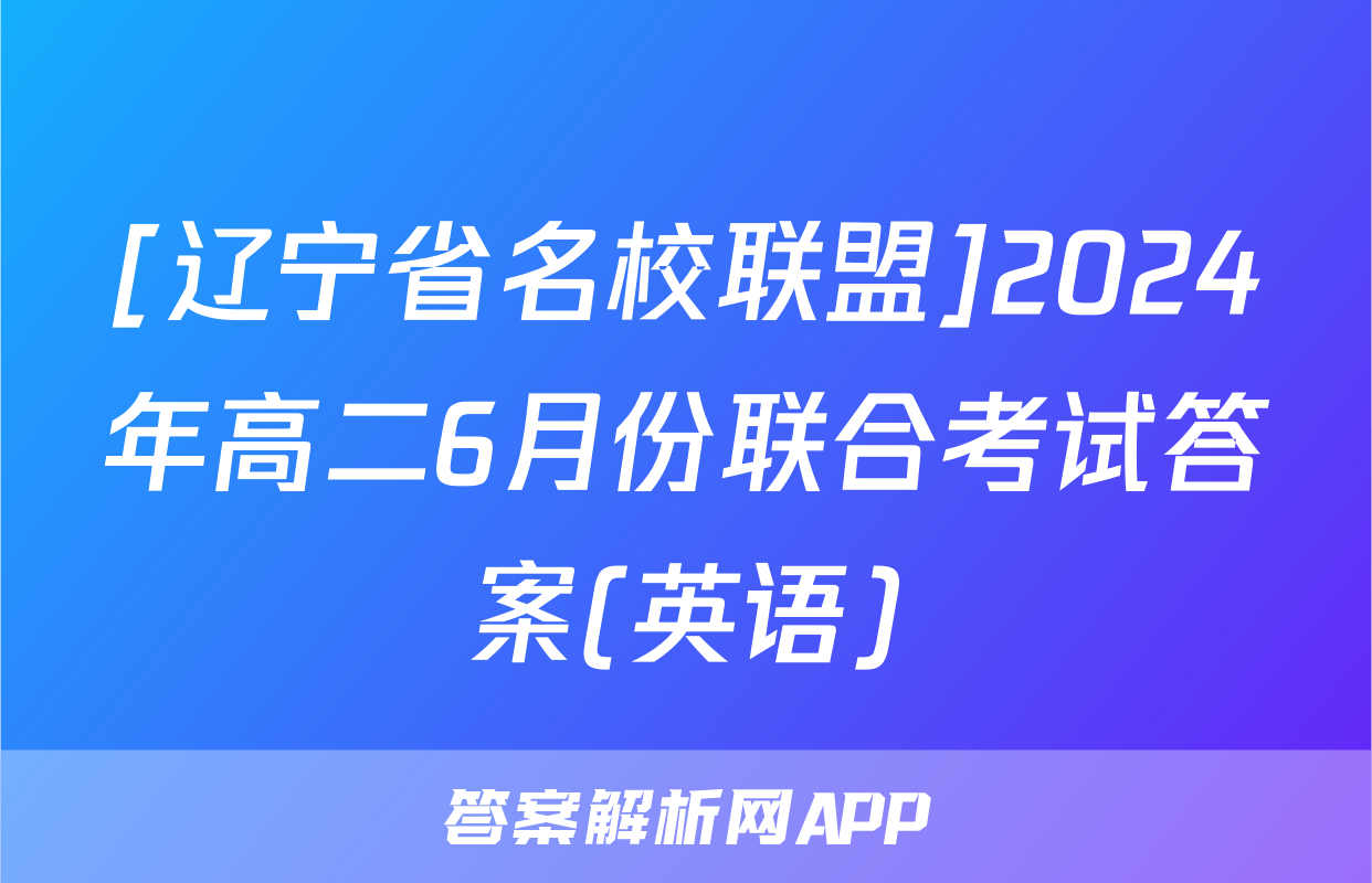 [辽宁省名校联盟]2024年高二6月份联合考试答案(英语)