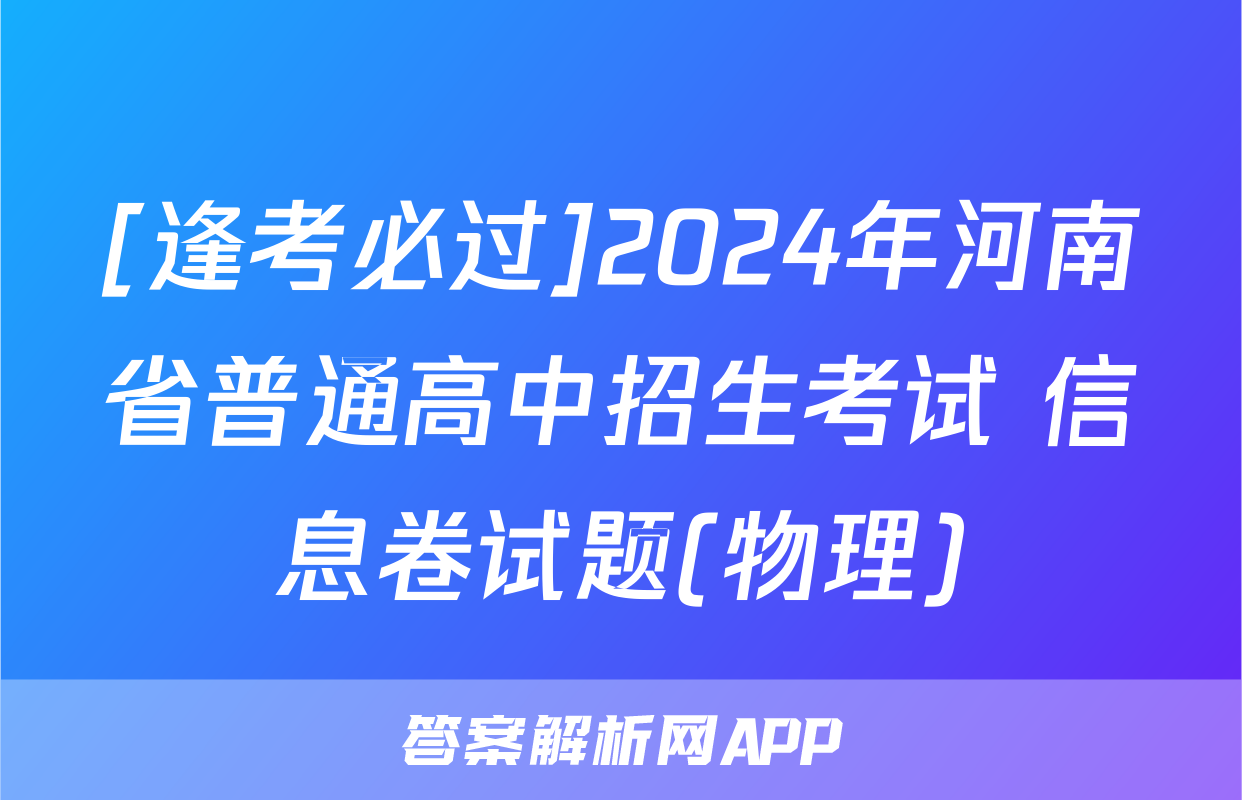 [逢考必过]2024年河南省普通高中招生考试 信息卷试题(物理)
