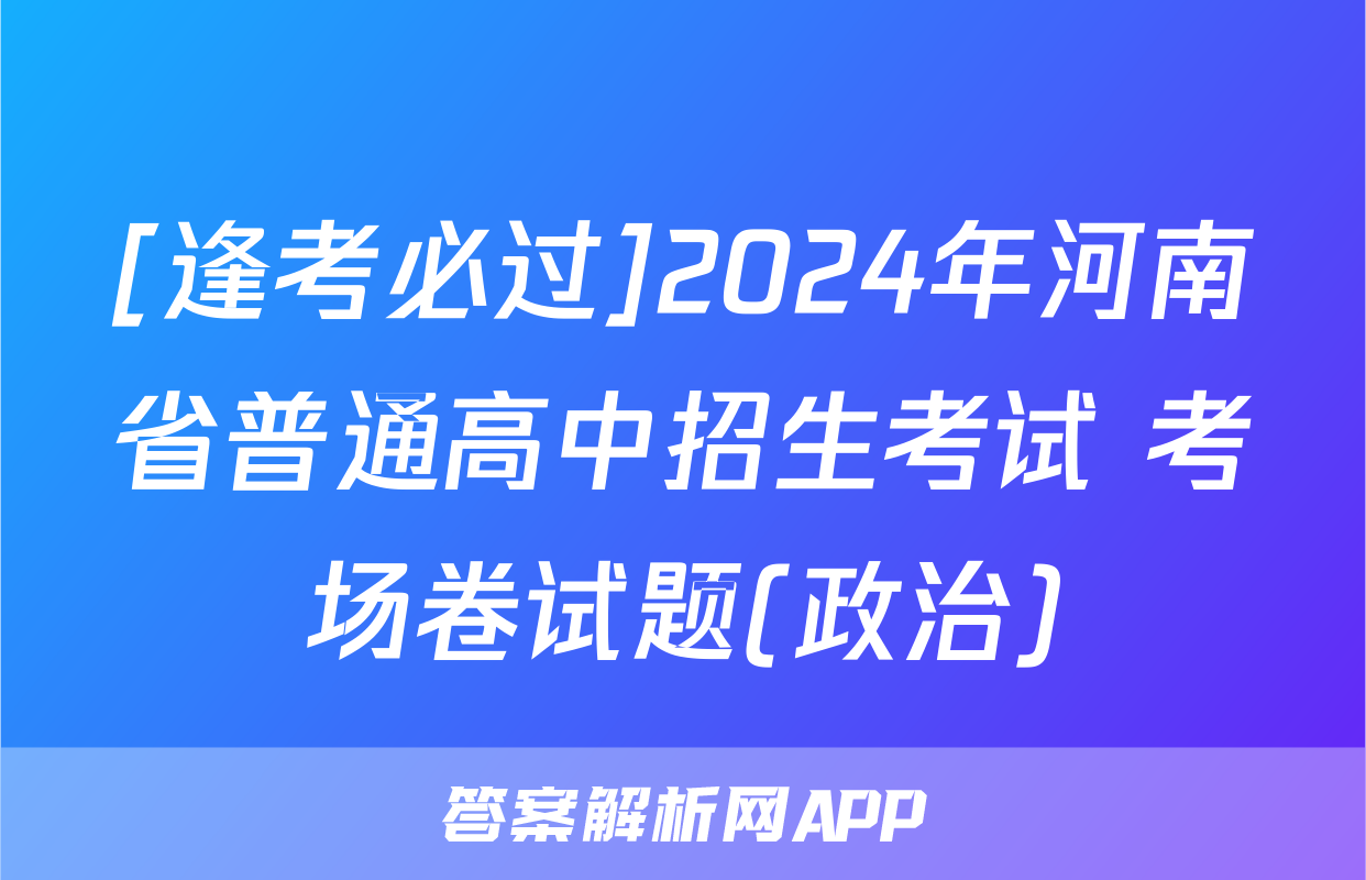 [逢考必过]2024年河南省普通高中招生考试 考场卷试题(政治)