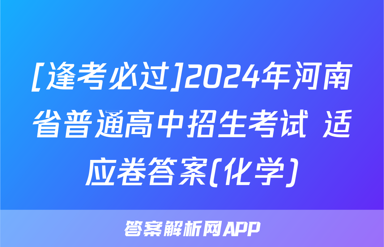 [逢考必过]2024年河南省普通高中招生考试 适应卷答案(化学)