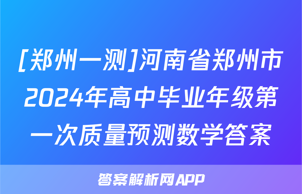 [郑州一测]河南省郑州市2024年高中毕业年级第一次质量预测数学答案