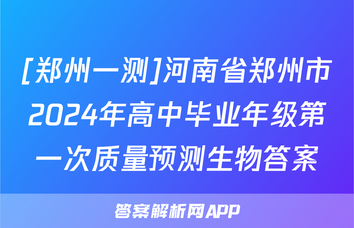 [郑州一测]河南省郑州市2024年高中毕业年级第一次质量预测生物答案