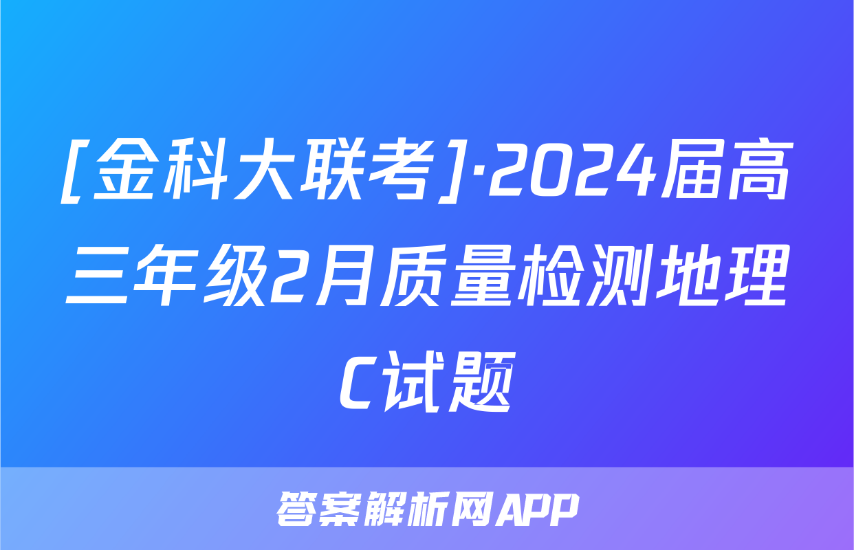[金科大联考]·2024届高三年级2月质量检测地理C试题