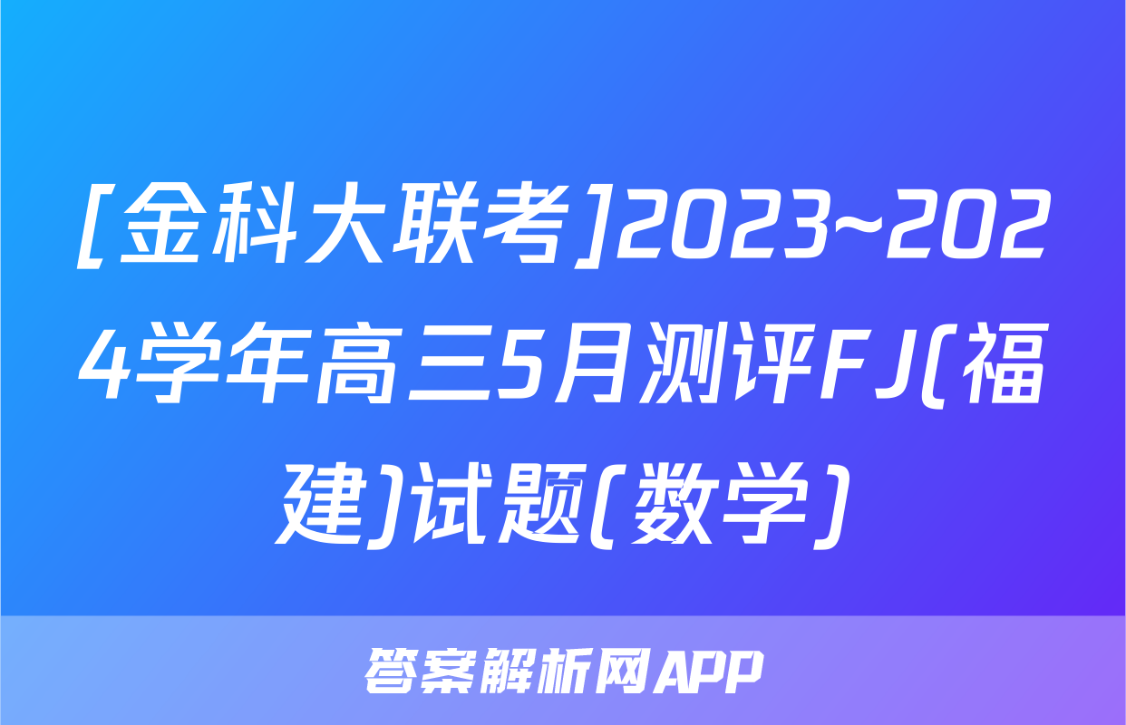 [金科大联考]2023~2024学年高三5月测评FJ(福建)试题(数学)