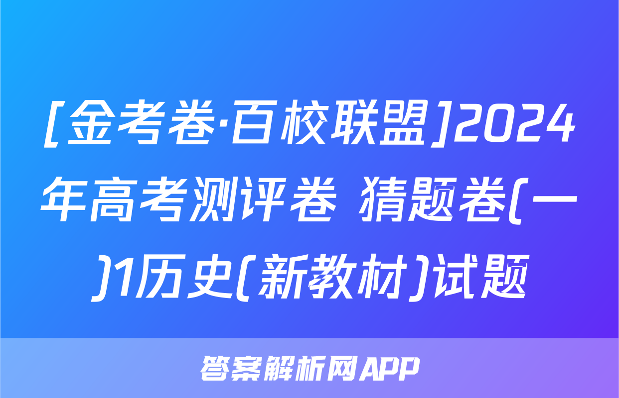 [金考卷·百校联盟]2024年高考测评卷 猜题卷(一)1历史(新教材)试题