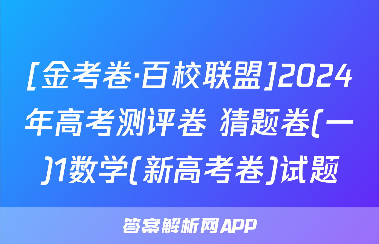 [金考卷·百校联盟]2024年高考测评卷 猜题卷(一)1数学(新高考卷)试题