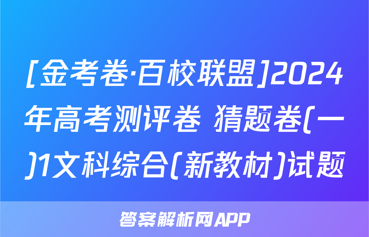 [金考卷·百校联盟]2024年高考测评卷 猜题卷(一)1文科综合(新教材)试题