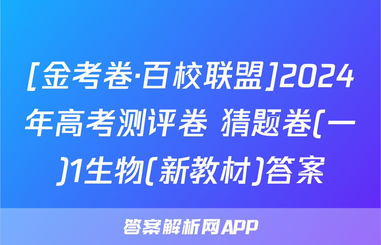 [金考卷·百校联盟]2024年高考测评卷 猜题卷(一)1生物(新教材)答案