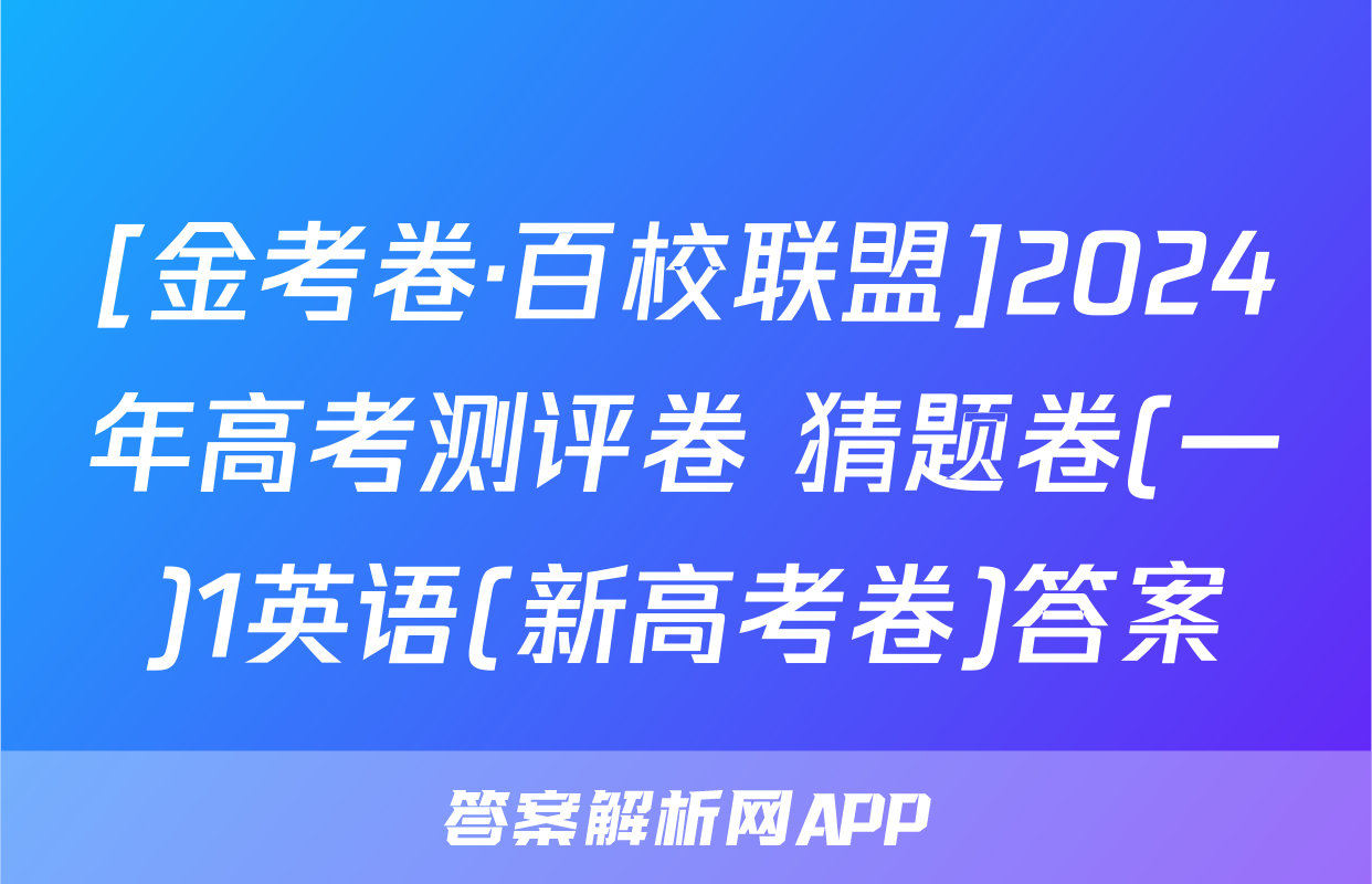 [金考卷·百校联盟]2024年高考测评卷 猜题卷(一)1英语(新高考卷)答案