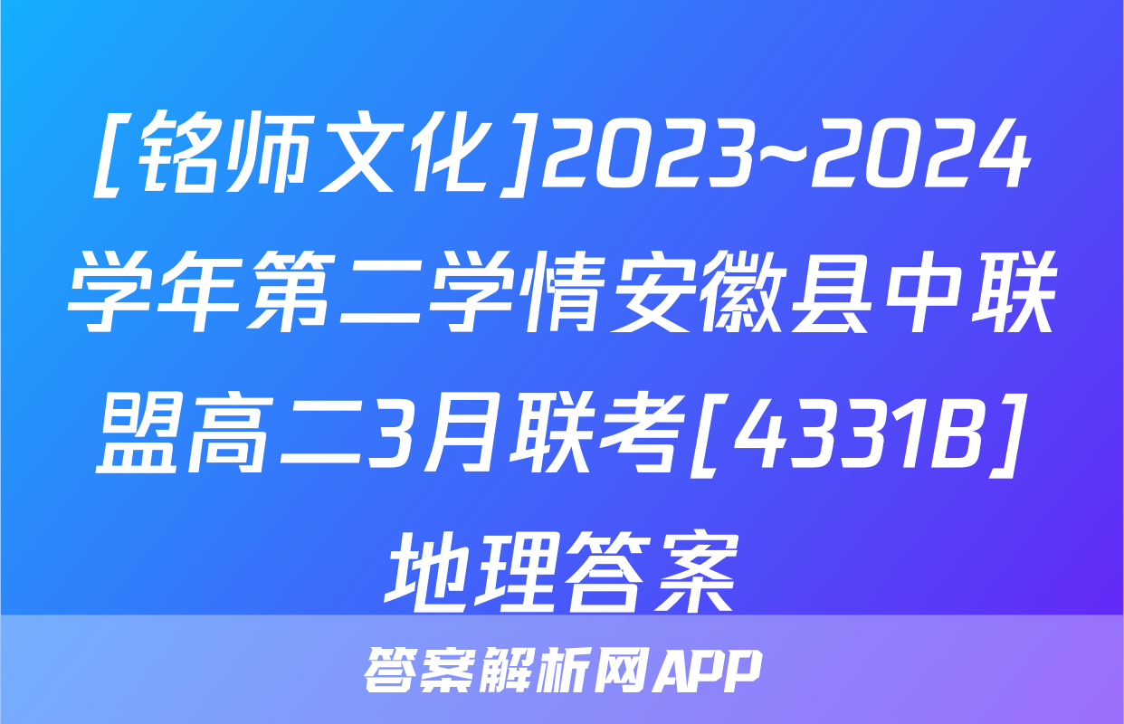 [铭师文化]2023~2024学年第二学情安徽县中联盟高二3月联考[4331B]地理答案