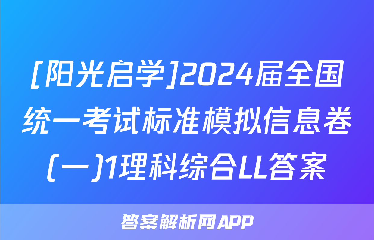 [阳光启学]2024届全国统一考试标准模拟信息卷(一)1理科综合LL答案