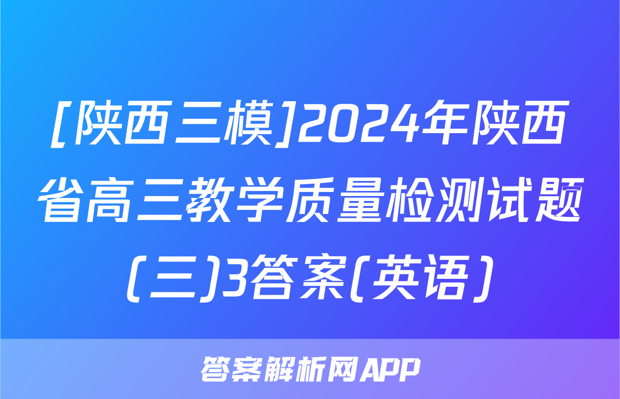 [陕西三模]2024年陕西省高三教学质量检测试题(三)3答案(英语)