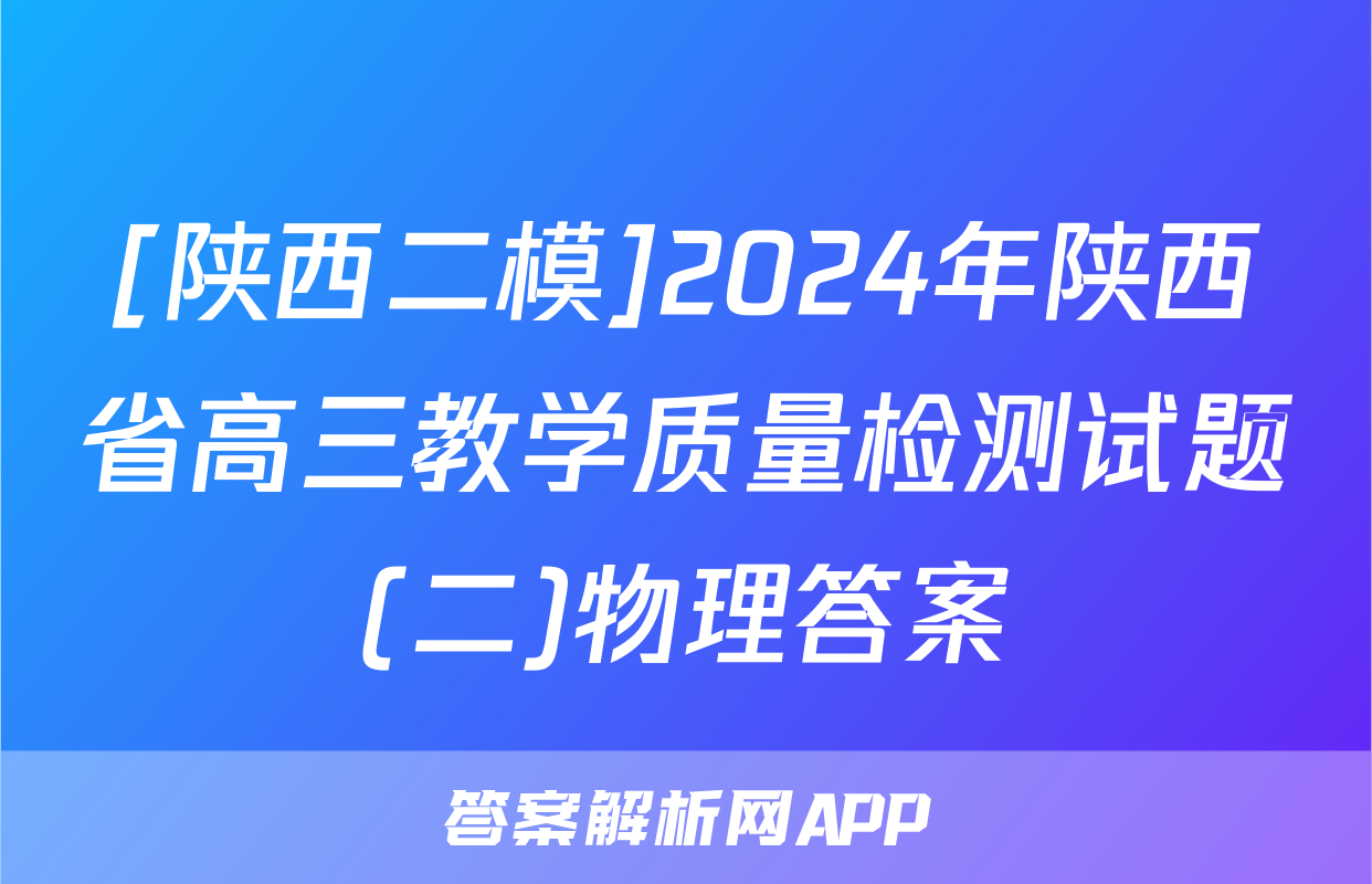 [陕西二模]2024年陕西省高三教学质量检测试题(二)物理答案