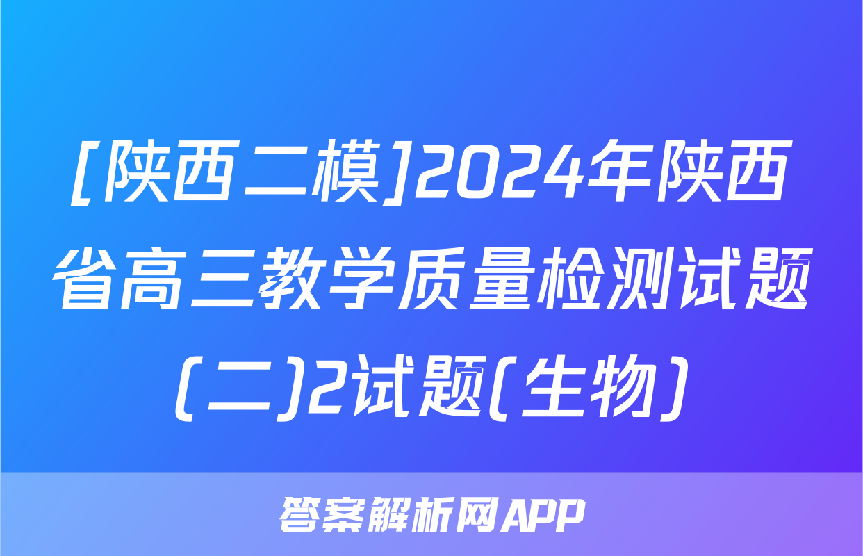 [陕西二模]2024年陕西省高三教学质量检测试题(二)2试题(生物)