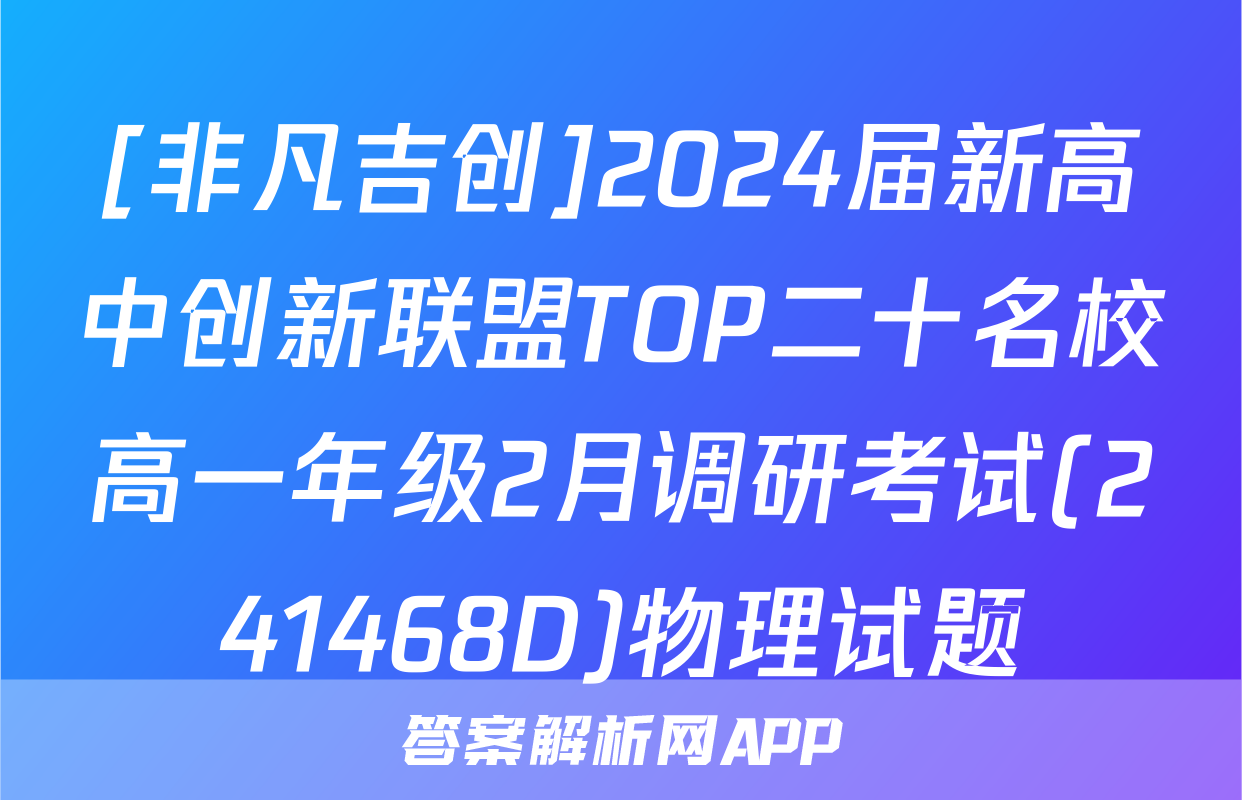 [非凡吉创]2024届新高中创新联盟TOP二十名校高一年级2月调研考试(241468D)物理试题
