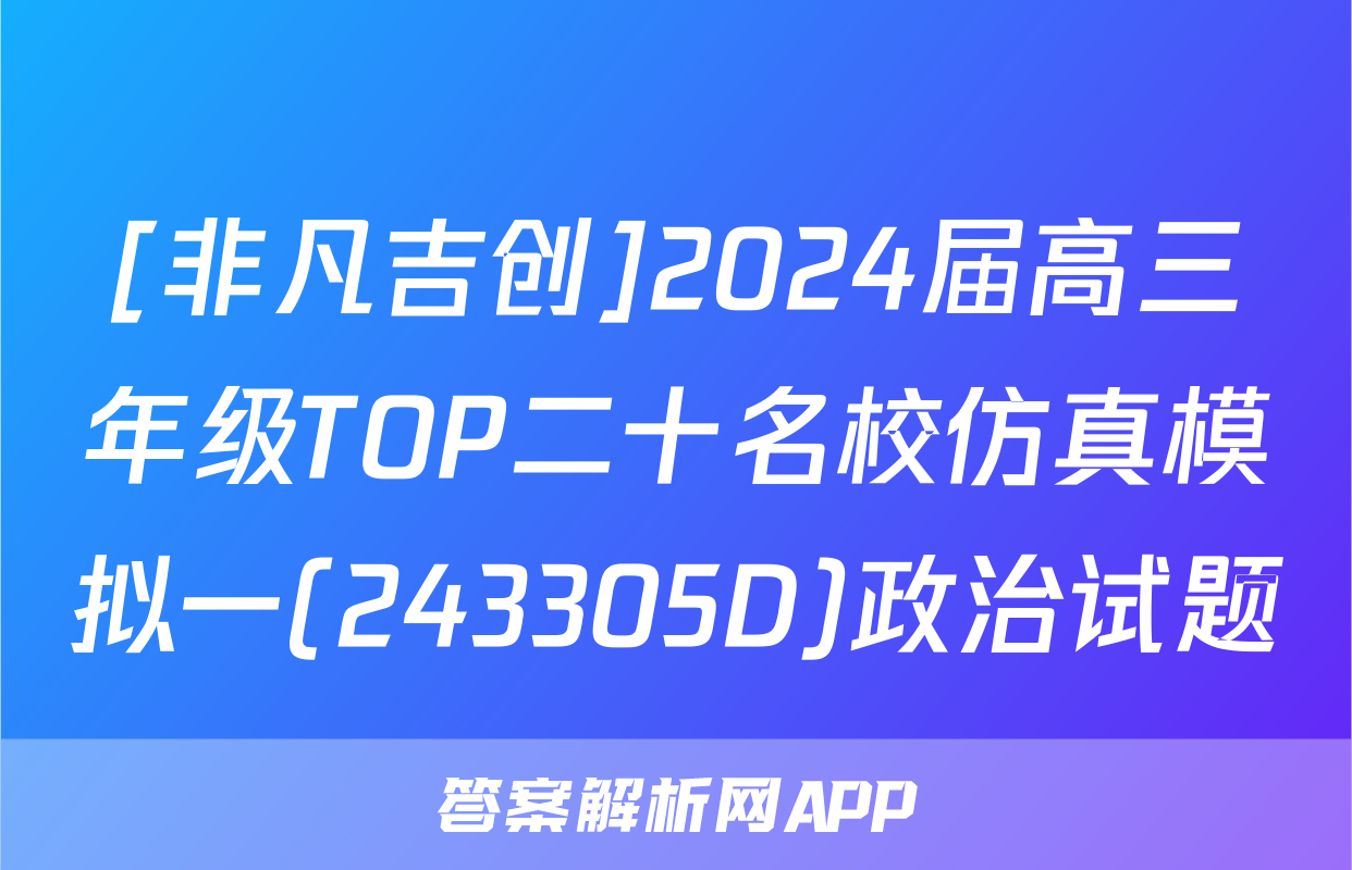 [非凡吉创]2024届高三年级TOP二十名校仿真模拟一(243305D)政治试题