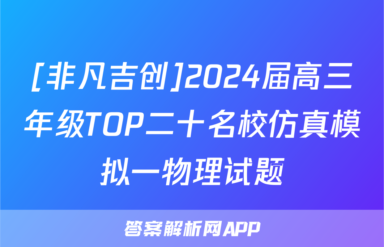 [非凡吉创]2024届高三年级TOP二十名校仿真模拟一物理试题