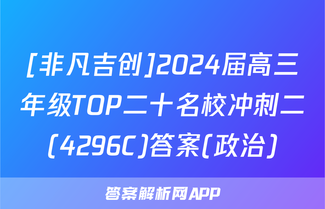 [非凡吉创]2024届高三年级TOP二十名校冲刺二(4296C)答案(政治)